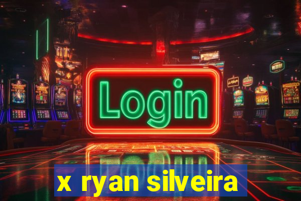 x ryan silveira