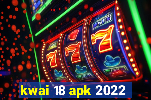 kwai 18 apk 2022