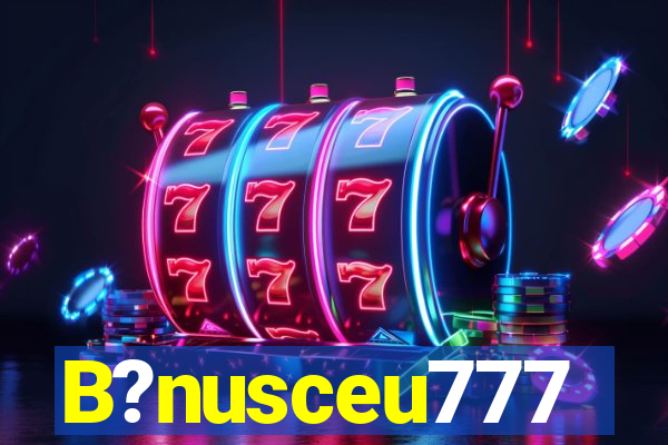 B?nusceu777