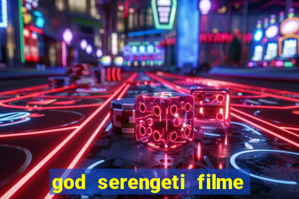 god serengeti filme completo dublado online