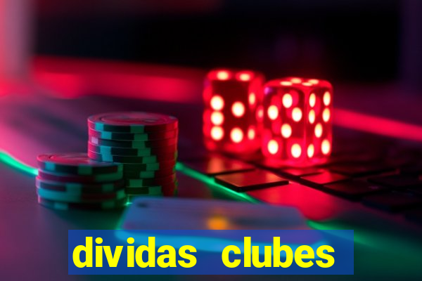 dividas clubes brasileiros 2024