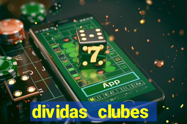 dividas clubes brasileiros 2024