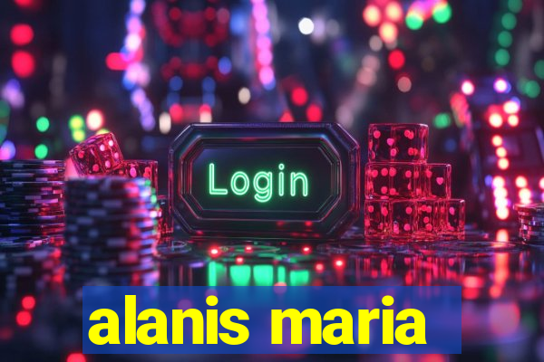alanis maria