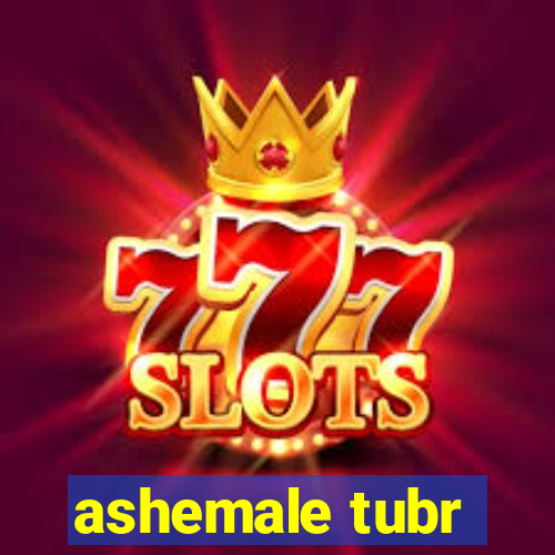 ashemale tubr