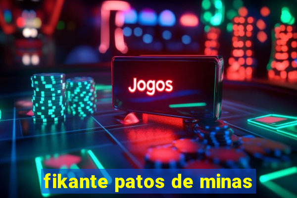 fikante patos de minas