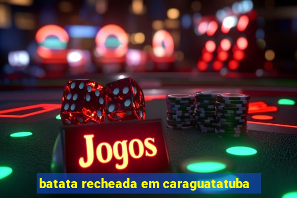 batata recheada em caraguatatuba