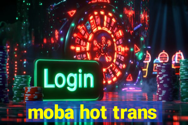 moba hot trans