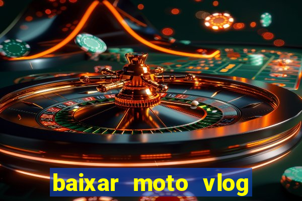 baixar moto vlog brasil dinheiro infinito