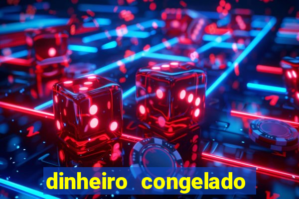 dinheiro congelado na plataforma