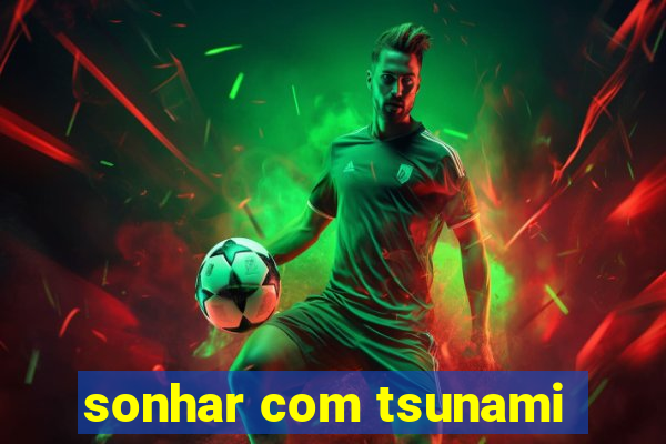 sonhar com tsunami