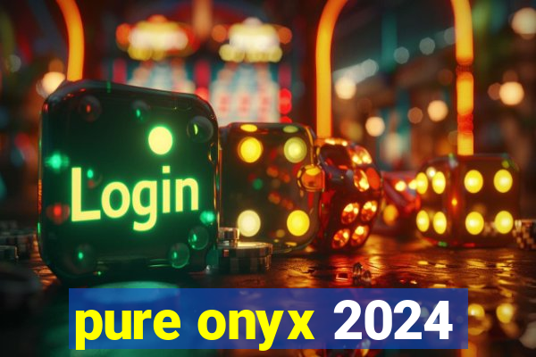 pure onyx 2024