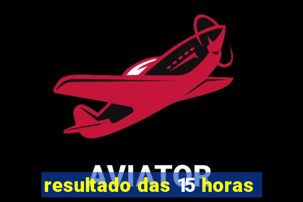 resultado das 15 horas