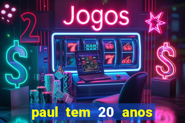 paul tem 20 anos de idade