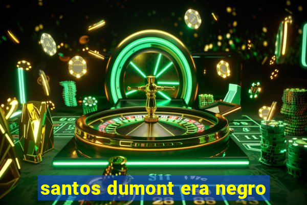 santos dumont era negro