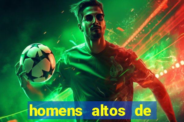 homens altos de pau grande