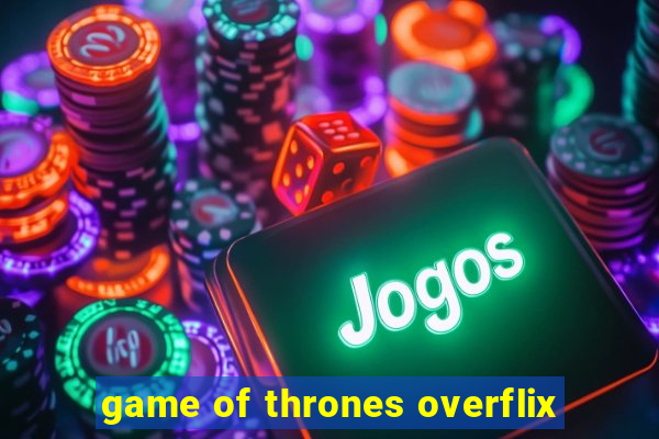 game of thrones overflix