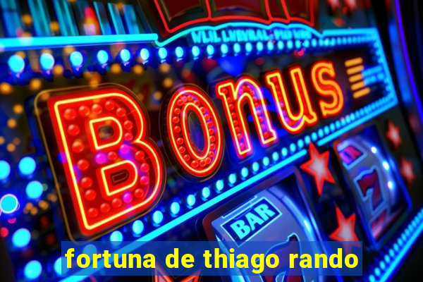 fortuna de thiago rando