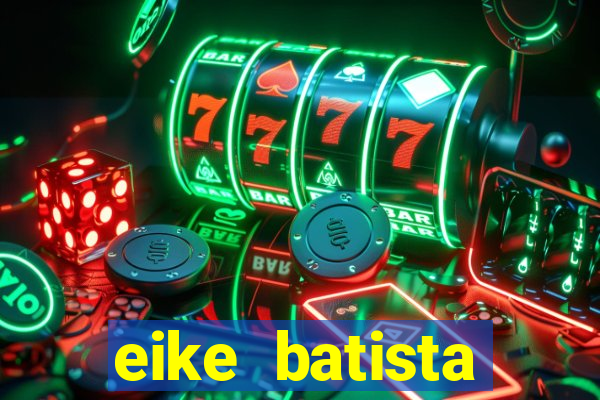 eike batista fortuna 2024