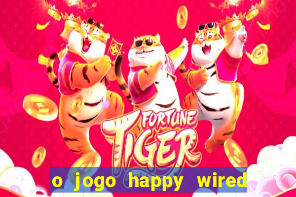 o jogo happy wired paga mesmo