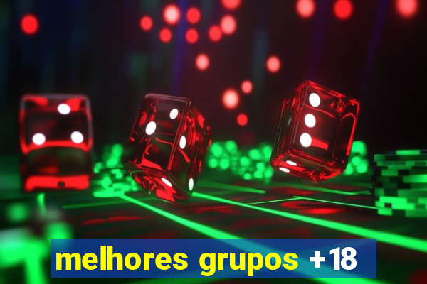 melhores grupos +18