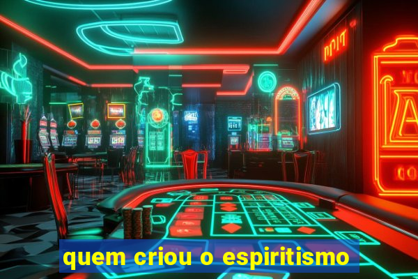 quem criou o espiritismo