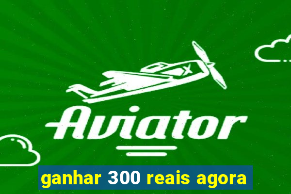 ganhar 300 reais agora