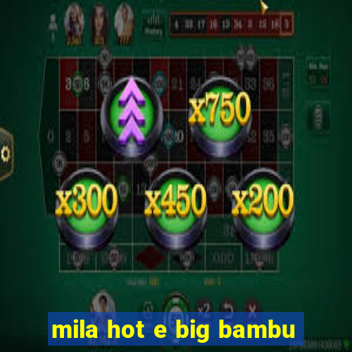 mila hot e big bambu