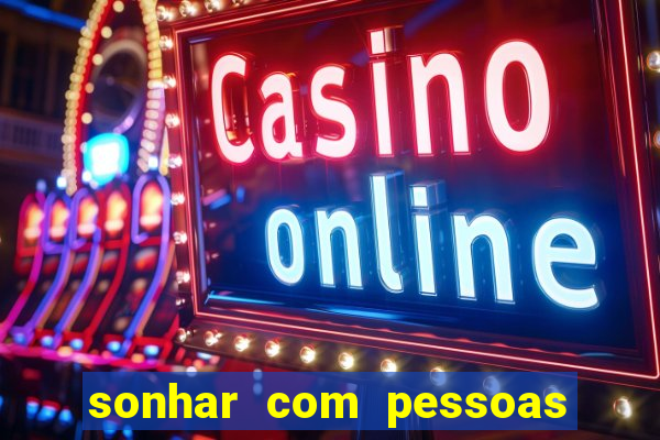 sonhar com pessoas falsas jogo do bicho