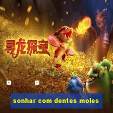 sonhar com dentes moles