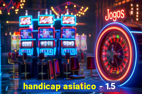 handicap asiatico - 1.5