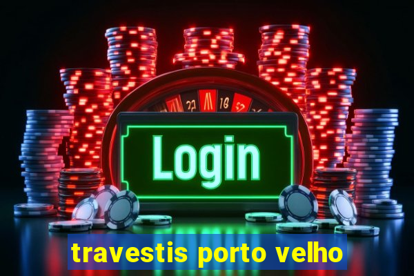 travestis porto velho