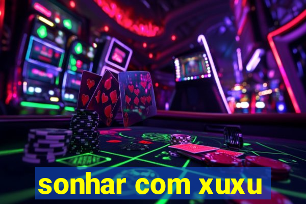 sonhar com xuxu