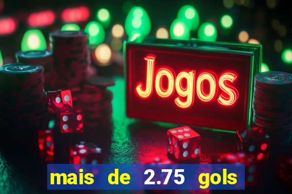 mais de 2.75 gols o que significa