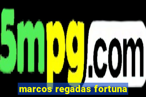 marcos regadas fortuna