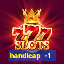 handicap -1 primeiro tempo