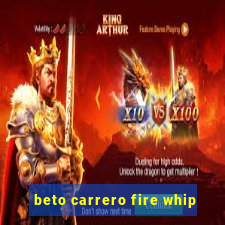 beto carrero fire whip