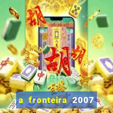 a fronteira 2007 filme completo download