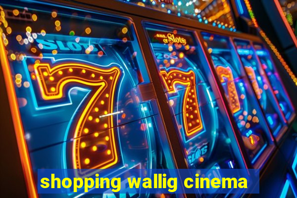 shopping wallig cinema