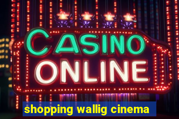 shopping wallig cinema