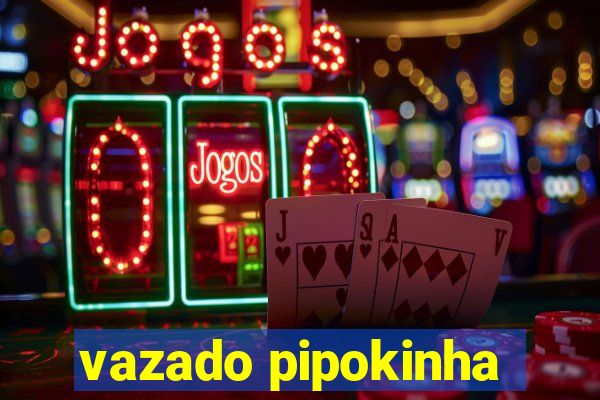vazado pipokinha