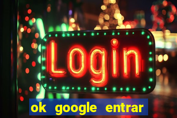 ok google entrar em jogo de c****