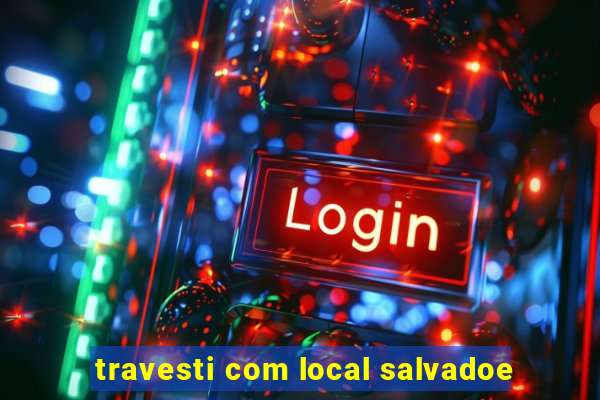 travesti com local salvadoe