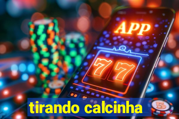 tirando calcinha