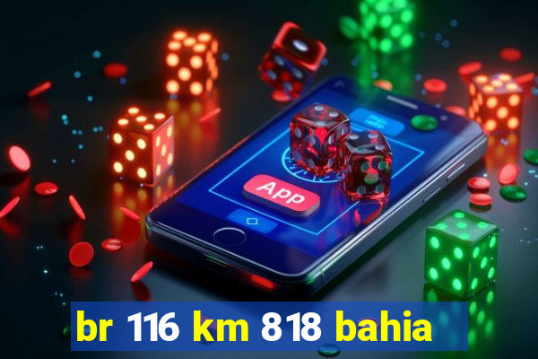 br 116 km 818 bahia