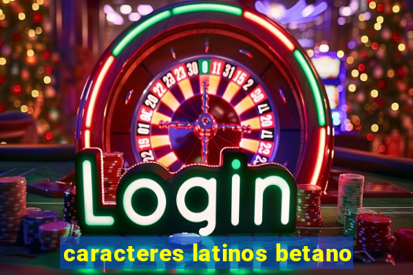 caracteres latinos betano