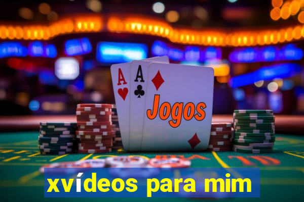 xvídeos para mim
