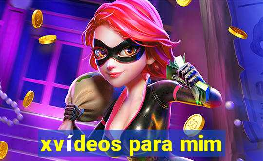 xvídeos para mim
