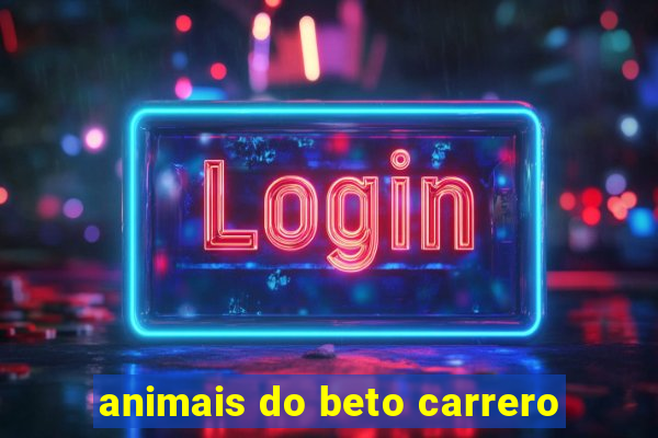 animais do beto carrero