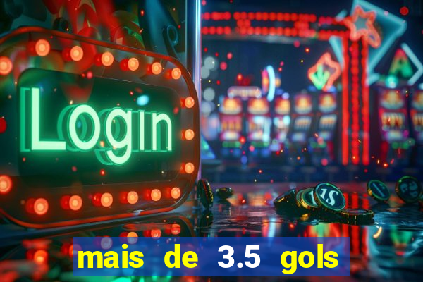 mais de 3.5 gols o que significa