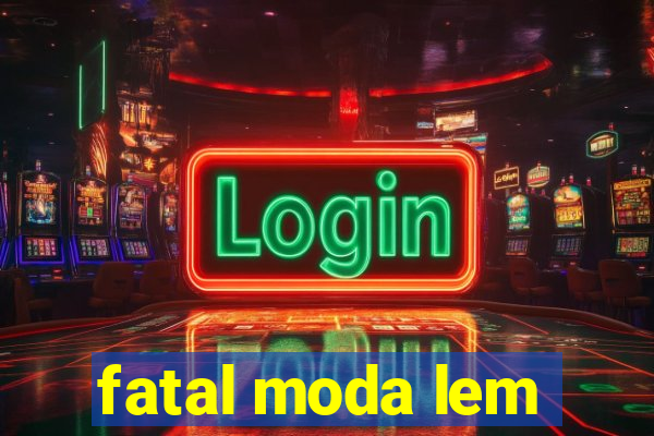 fatal moda lem